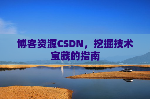 博客资源CSDN，挖掘技术宝藏的指南