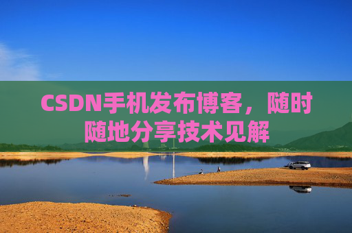 CSDN手机发布博客,随时随地分享技术见解